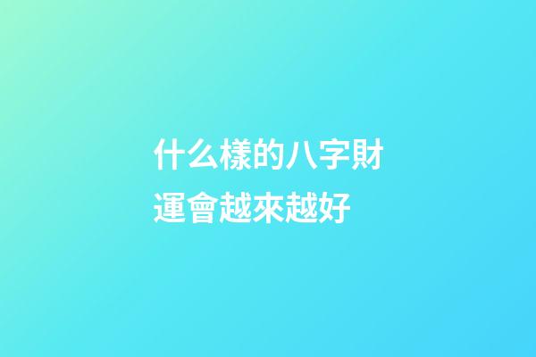 什么樣的八字財運會越來越好