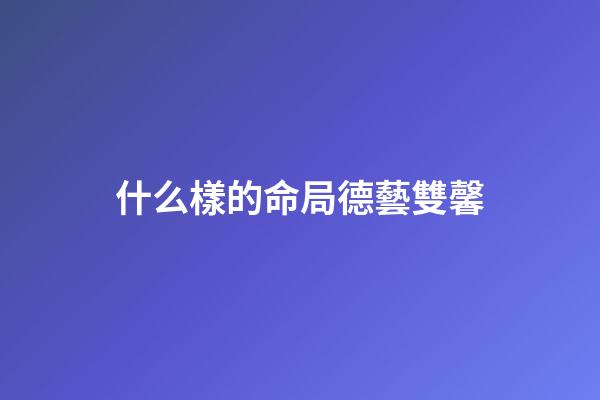 什么樣的命局德藝雙馨