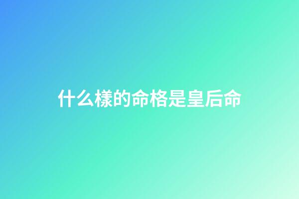 什么樣的命格是皇后命