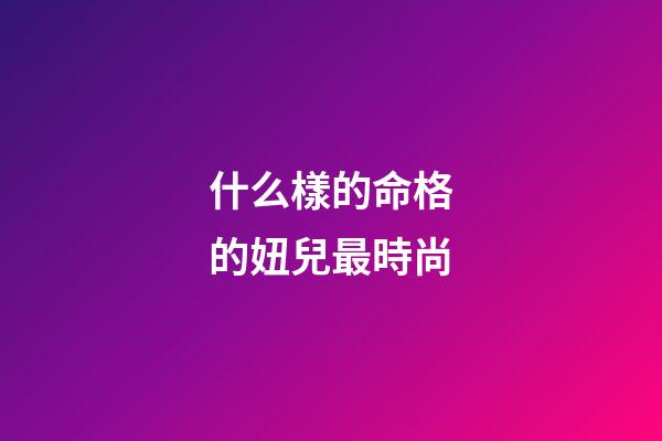 什么樣的命格的妞兒最時尚