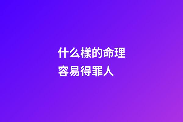 什么樣的命理容易得罪人