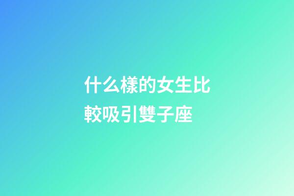 什么樣的女生比較吸引雙子座-第1張-星座運勢-玄機派