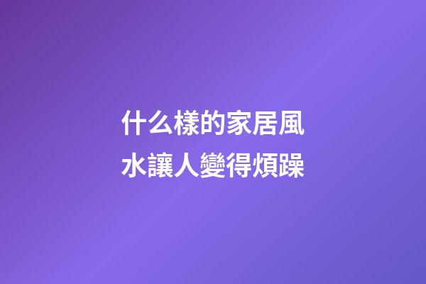 什么樣的家居風水讓人變得煩躁