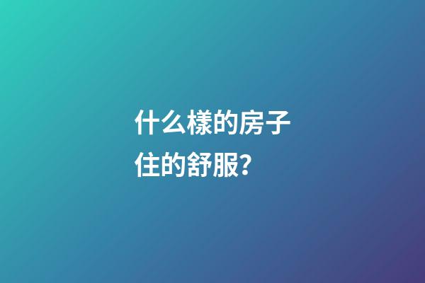 什么樣的房子住的舒服？