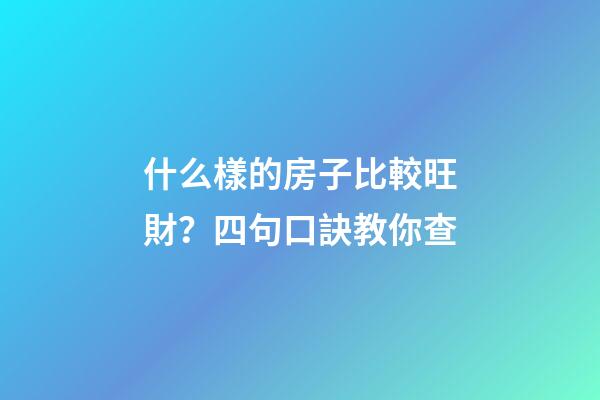 什么樣的房子比較旺財？四句口訣教你查