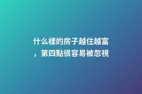 什么樣的房子越住越富，第四點很容易被忽視