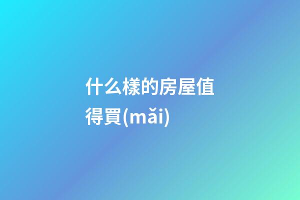 什么樣的房屋值得買(mǎi)
