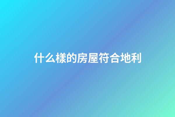 什么樣的房屋符合地利