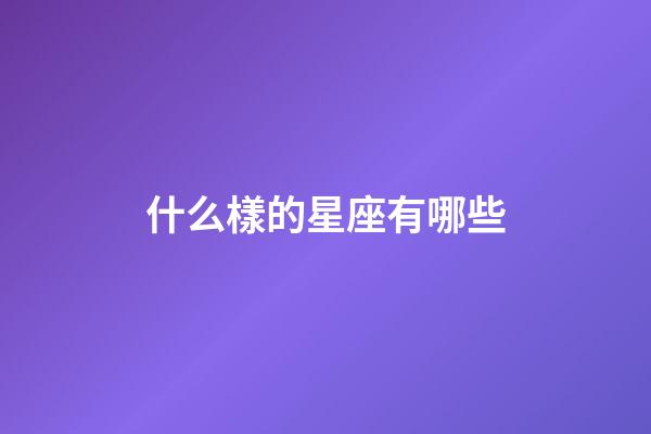 什么樣的星座有哪些-第1張-星座運勢-玄機派