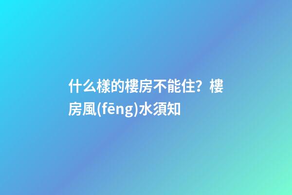 什么樣的樓房不能住？樓房風(fēng)水須知