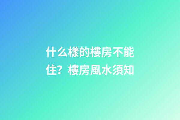 什么樣的樓房不能住？樓房風水須知