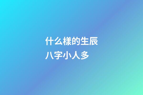 什么樣的生辰八字小人多