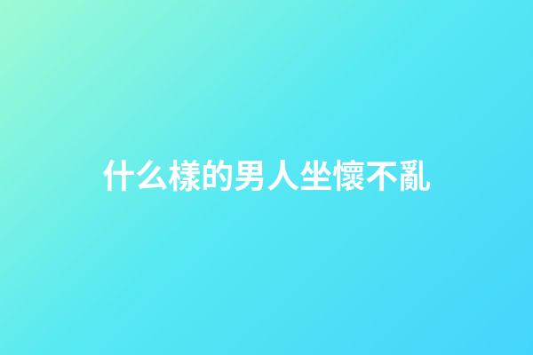 什么樣的男人坐懷不亂?