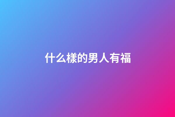 什么樣的男人有福