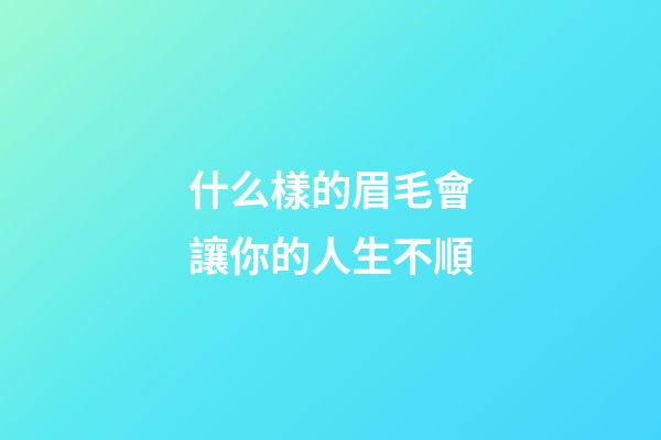 什么樣的眉毛會讓你的人生不順
