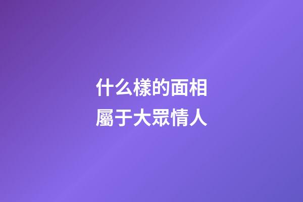 什么樣的面相屬于大眾情人