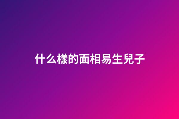 什么樣的面相易生兒子