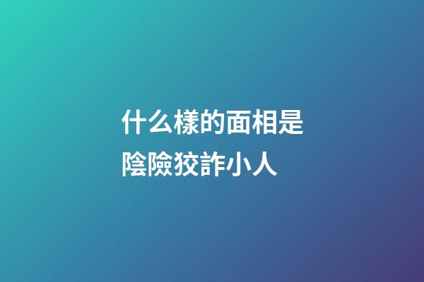 什么樣的面相是陰險狡詐小人