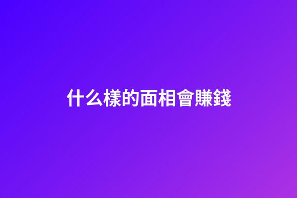 什么樣的面相會賺錢