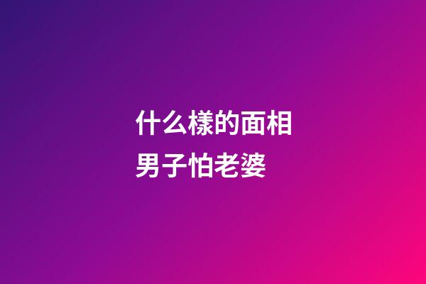 什么樣的面相男子怕老婆