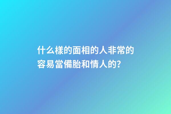 什么樣的面相的人非常的容易當備胎和情人的？