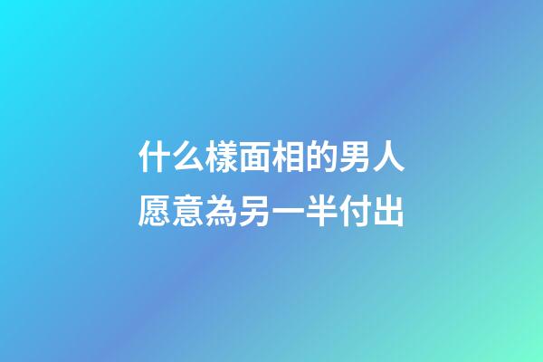 什么樣面相的男人愿意為另一半付出