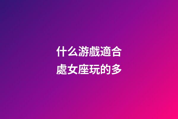 什么游戲適合處女座玩的多-第1張-星座運(yùn)勢(shì)-玄機(jī)派