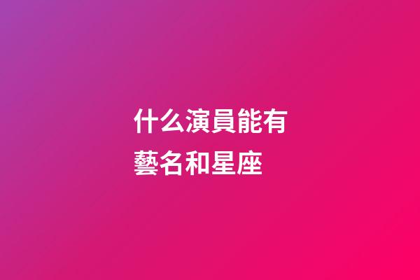 什么演員能有藝名和星座
