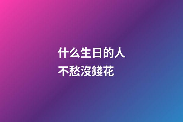 什么生日的人不愁沒錢花