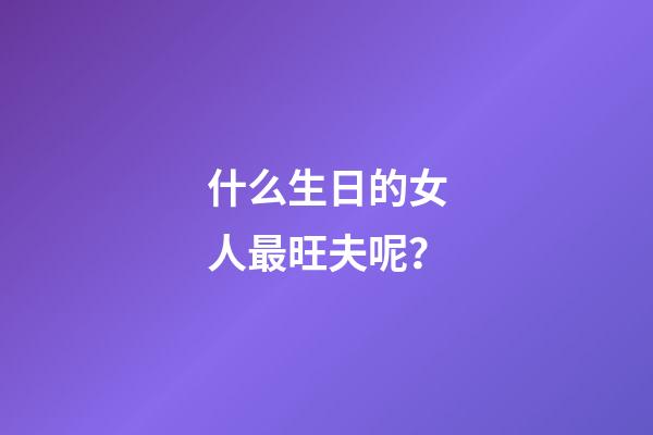 什么生日的女人最旺夫呢？