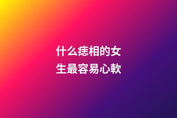 什么痣相的女生最容易心軟