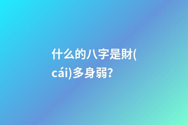什么的八字是財(cái)多身弱？