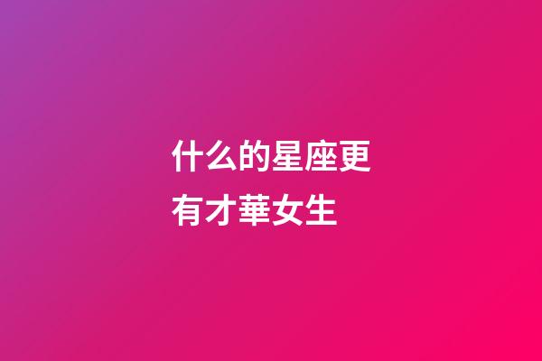什么的星座更有才華女生-第1張-星座運勢-玄機派