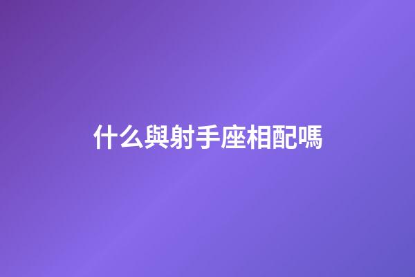 什么與射手座相配嗎-第1張-星座運勢-玄機派