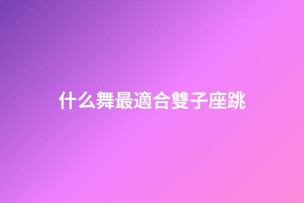什么舞最適合雙子座跳-第1張-星座運勢-玄機派