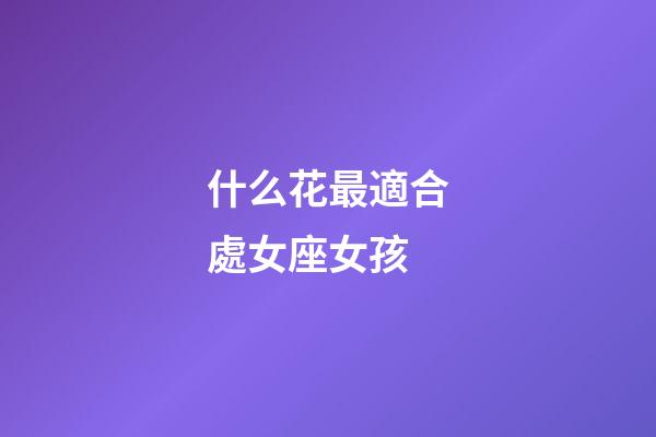 什么花最適合處女座女孩-第1張-星座運(yùn)勢-玄機(jī)派