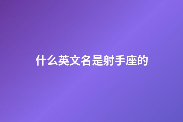 什么英文名是射手座的-第1張-星座運勢-玄機派