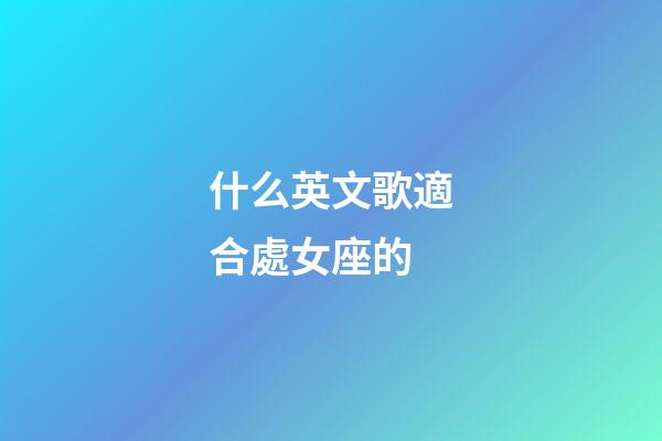 什么英文歌適合處女座的-第1張-星座運勢-玄機派
