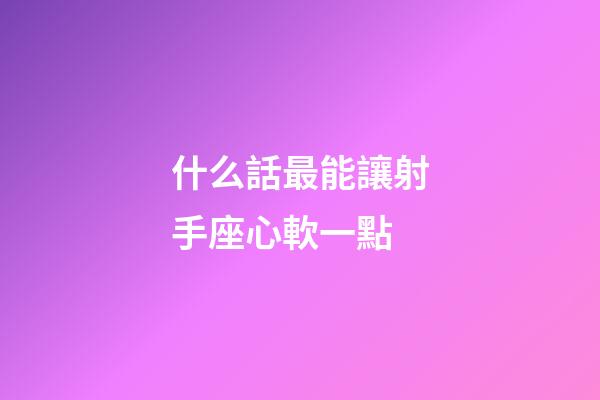 什么話最能讓射手座心軟一點-第1張-星座運勢-玄機派