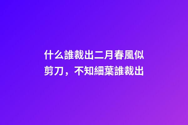 什么誰裁出二月春風似剪刀，不知細葉誰裁出-第1張-觀點-玄機派
