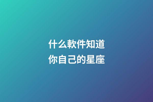 什么軟件知道你自己的星座-第1張-星座運勢-玄機派