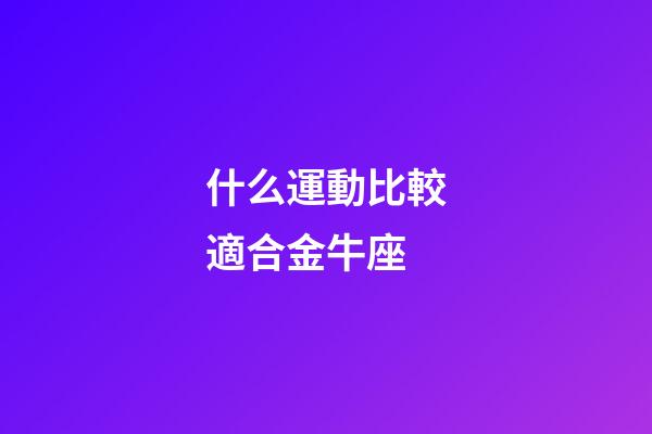 什么運動比較適合金牛座-第1張-星座運勢-玄機派