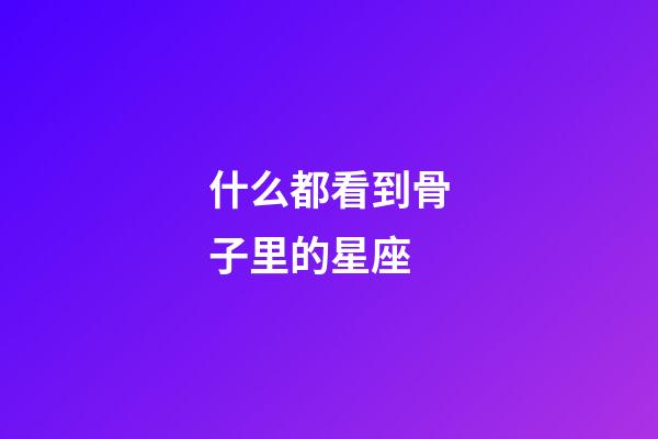 什么都看到骨子里的星座-第1張-星座運勢-玄機派