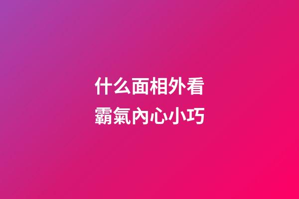 什么面相外看霸氣內心小巧