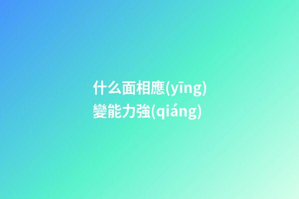 什么面相應(yīng)變能力強(qiáng)