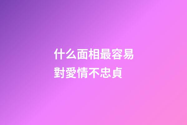 什么面相最容易對愛情不忠貞
