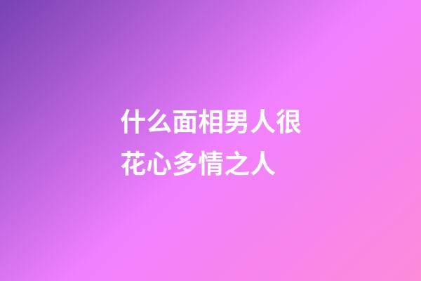 什么面相男人很花心多情之人