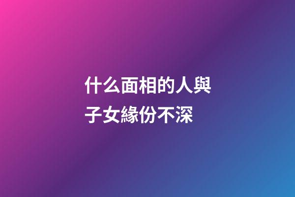 什么面相的人與子女緣份不深