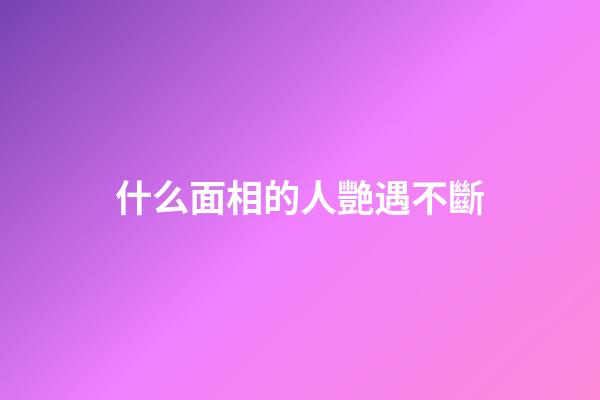 什么面相的人艷遇不斷