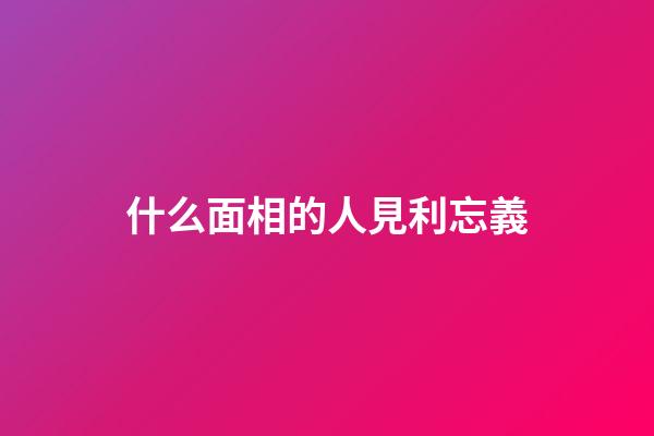 什么面相的人見利忘義